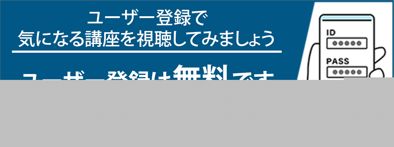 ユーザー登録で気になる講座を視聴してみましょう。ユーザー登録は無料です。